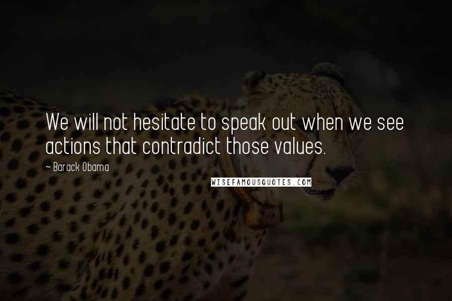 Barack Obama Quotes: We will not hesitate to speak out when we see actions that contradict those values.