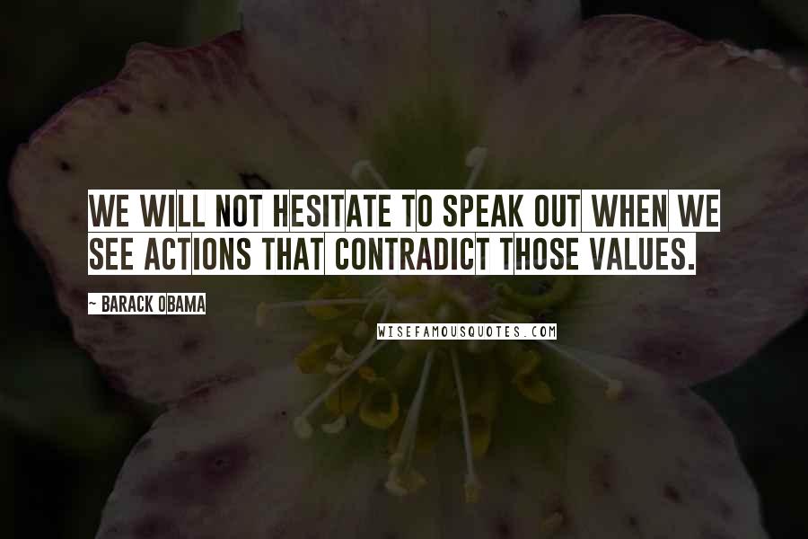 Barack Obama Quotes: We will not hesitate to speak out when we see actions that contradict those values.