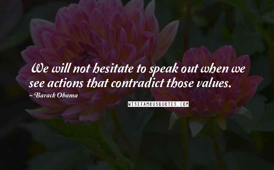 Barack Obama Quotes: We will not hesitate to speak out when we see actions that contradict those values.