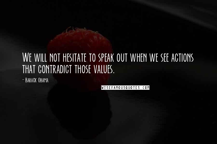 Barack Obama Quotes: We will not hesitate to speak out when we see actions that contradict those values.