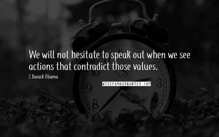 Barack Obama Quotes: We will not hesitate to speak out when we see actions that contradict those values.