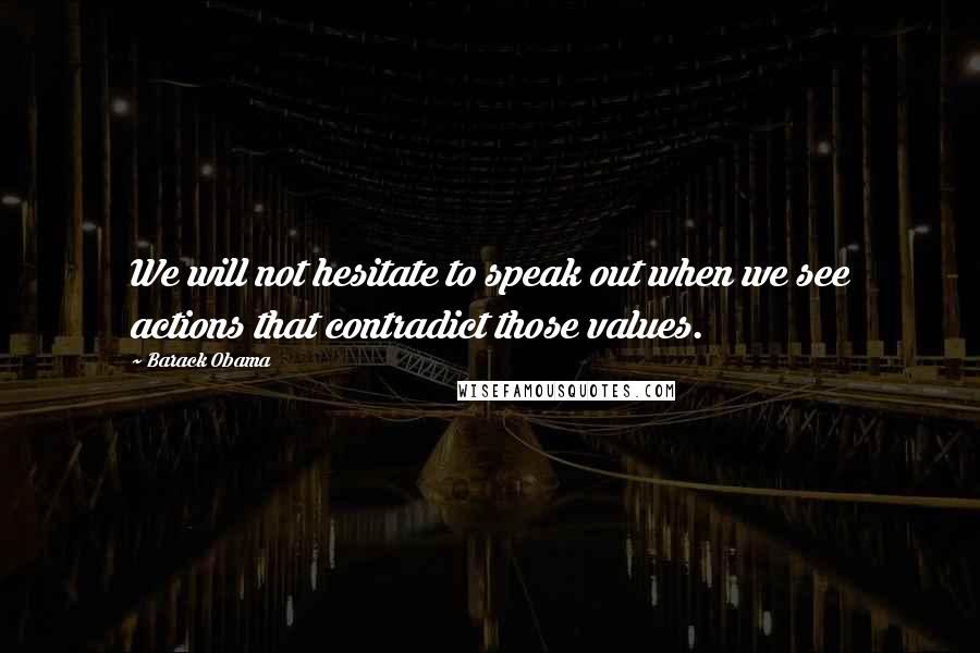 Barack Obama Quotes: We will not hesitate to speak out when we see actions that contradict those values.