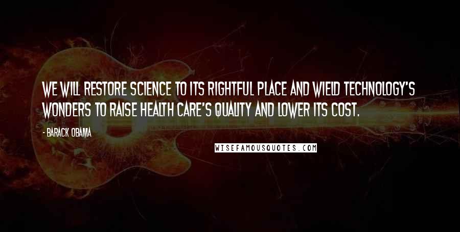 Barack Obama Quotes: We will restore science to its rightful place and wield technology's wonders to raise health care's quality and lower its cost.