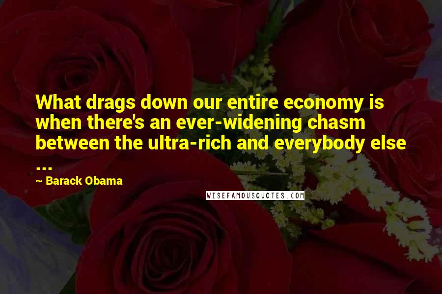 Barack Obama Quotes: What drags down our entire economy is when there's an ever-widening chasm between the ultra-rich and everybody else ...