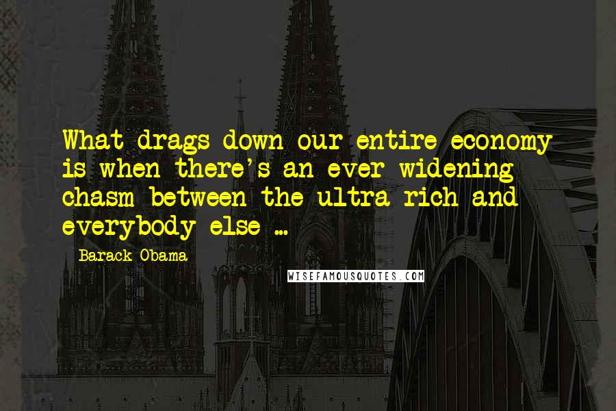 Barack Obama Quotes: What drags down our entire economy is when there's an ever-widening chasm between the ultra-rich and everybody else ...