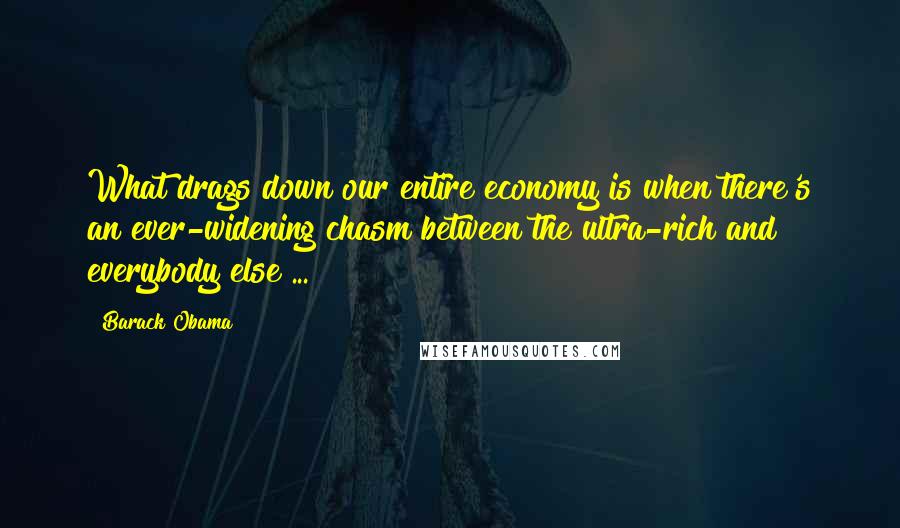 Barack Obama Quotes: What drags down our entire economy is when there's an ever-widening chasm between the ultra-rich and everybody else ...