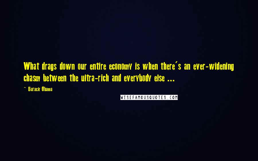 Barack Obama Quotes: What drags down our entire economy is when there's an ever-widening chasm between the ultra-rich and everybody else ...