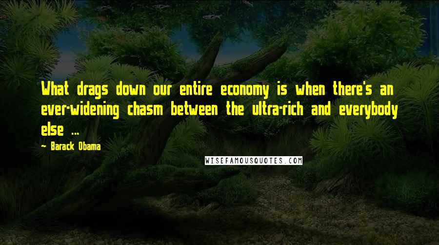 Barack Obama Quotes: What drags down our entire economy is when there's an ever-widening chasm between the ultra-rich and everybody else ...