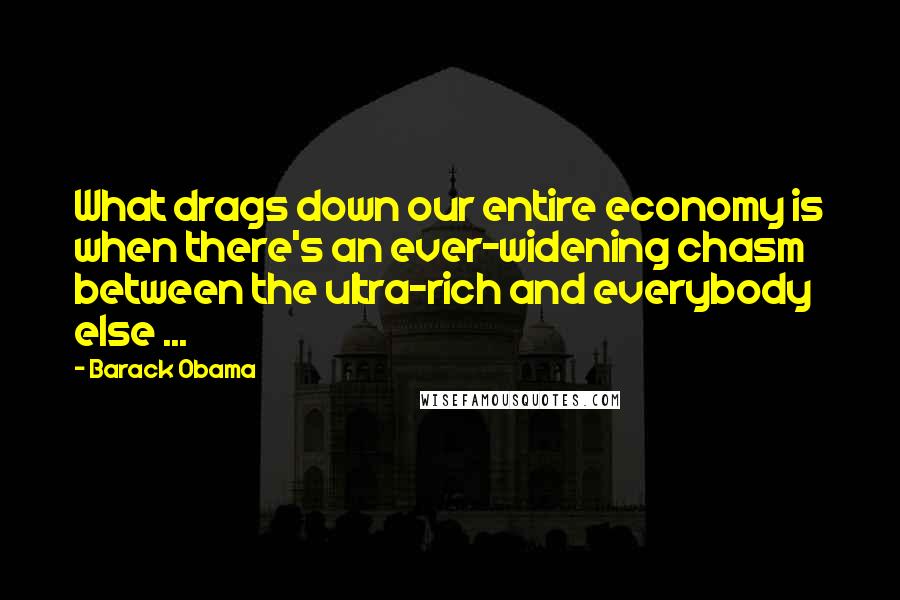Barack Obama Quotes: What drags down our entire economy is when there's an ever-widening chasm between the ultra-rich and everybody else ...