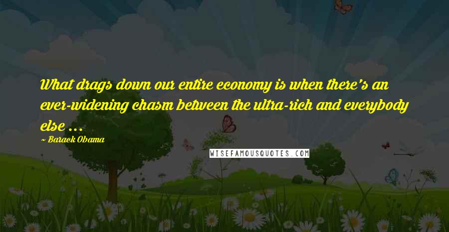 Barack Obama Quotes: What drags down our entire economy is when there's an ever-widening chasm between the ultra-rich and everybody else ...