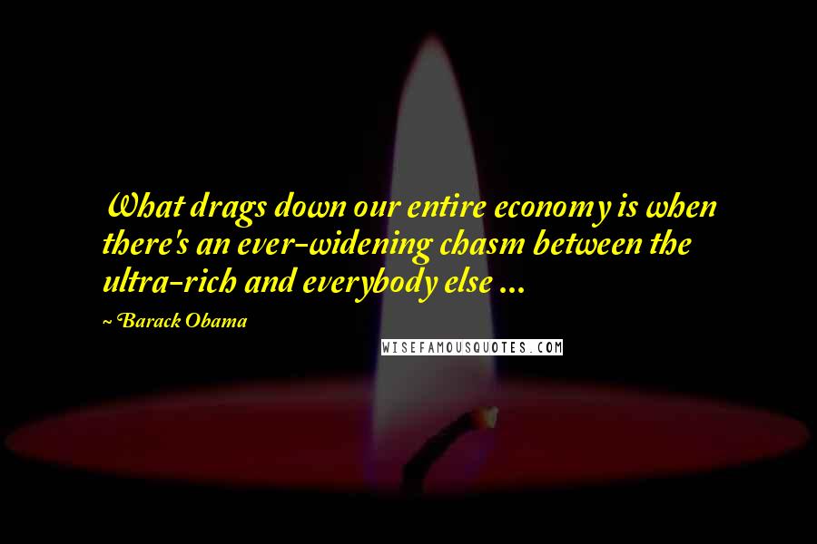 Barack Obama Quotes: What drags down our entire economy is when there's an ever-widening chasm between the ultra-rich and everybody else ...