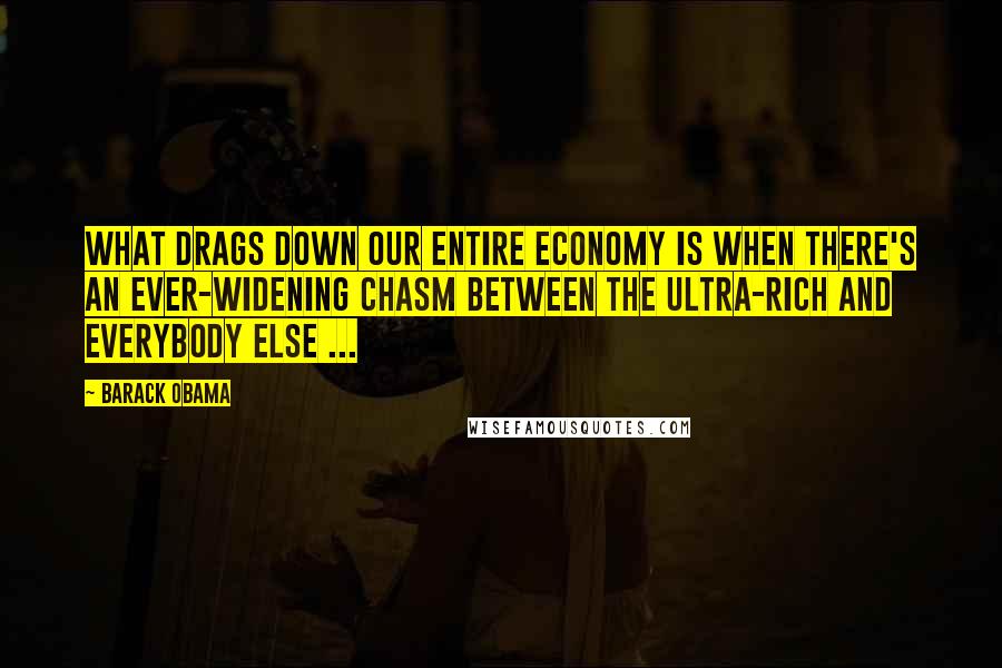 Barack Obama Quotes: What drags down our entire economy is when there's an ever-widening chasm between the ultra-rich and everybody else ...