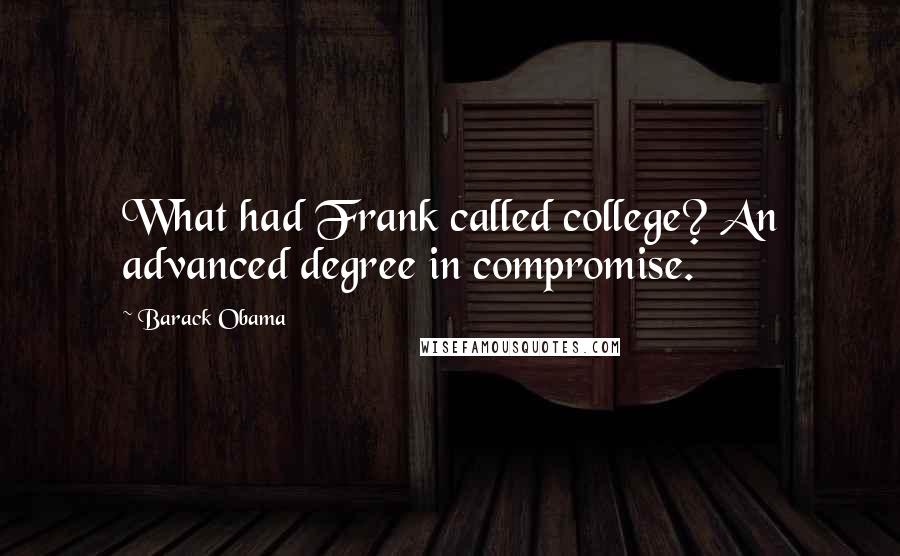 Barack Obama Quotes: What had Frank called college? An advanced degree in compromise.