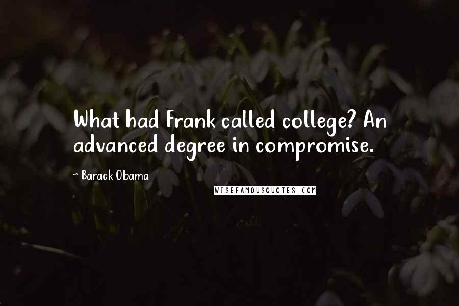 Barack Obama Quotes: What had Frank called college? An advanced degree in compromise.