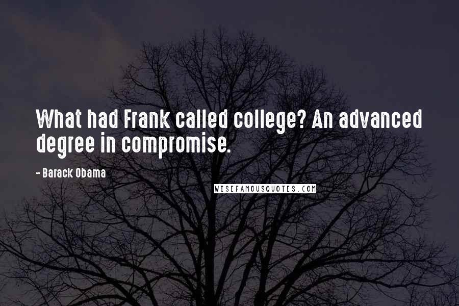 Barack Obama Quotes: What had Frank called college? An advanced degree in compromise.