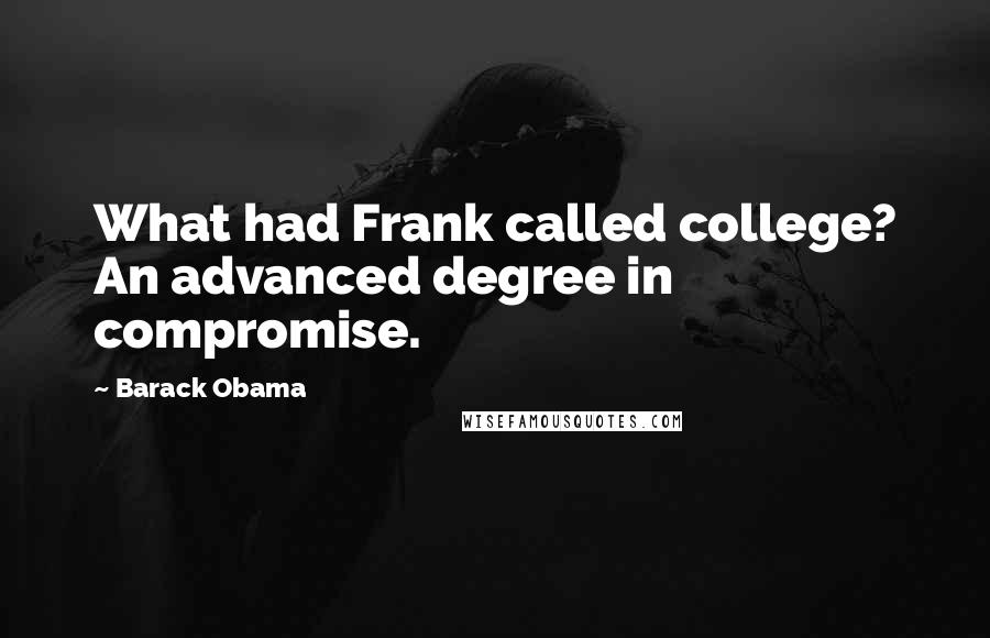 Barack Obama Quotes: What had Frank called college? An advanced degree in compromise.