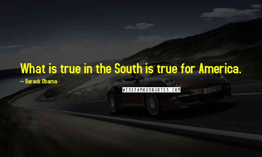 Barack Obama Quotes: What is true in the South is true for America.