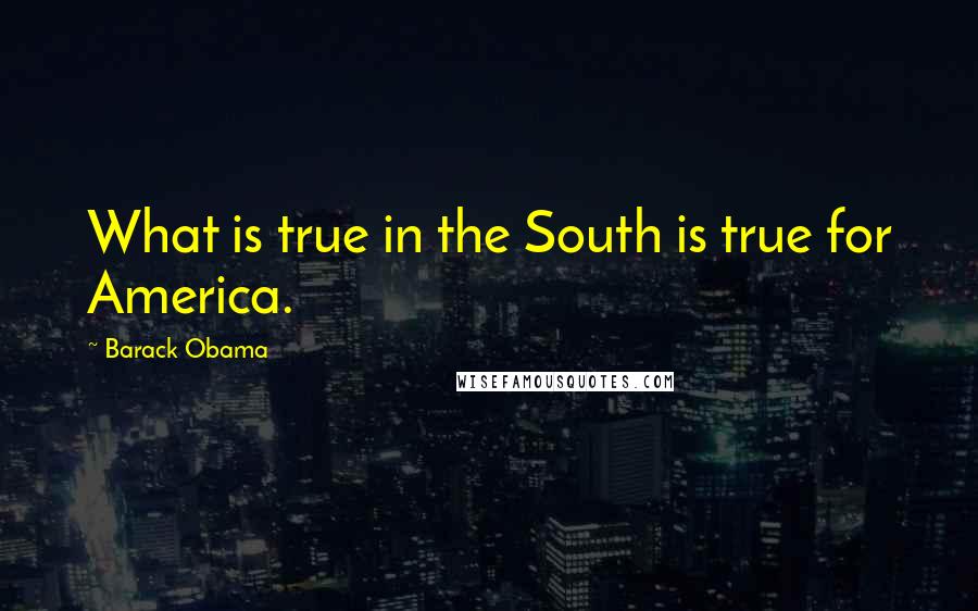 Barack Obama Quotes: What is true in the South is true for America.