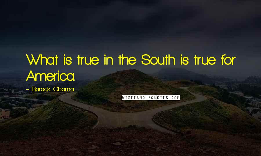 Barack Obama Quotes: What is true in the South is true for America.