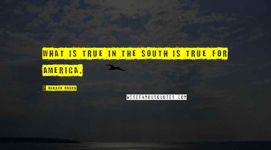 Barack Obama Quotes: What is true in the South is true for America.