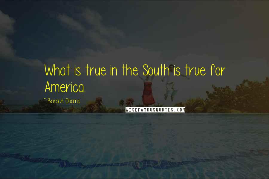 Barack Obama Quotes: What is true in the South is true for America.