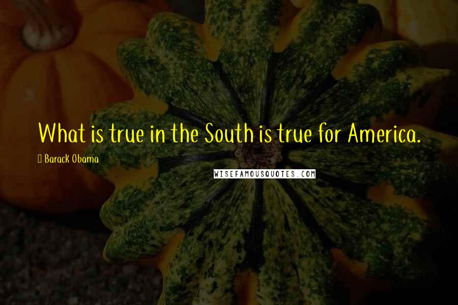 Barack Obama Quotes: What is true in the South is true for America.