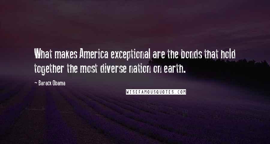 Barack Obama Quotes: What makes America exceptional are the bonds that hold together the most diverse nation on earth.