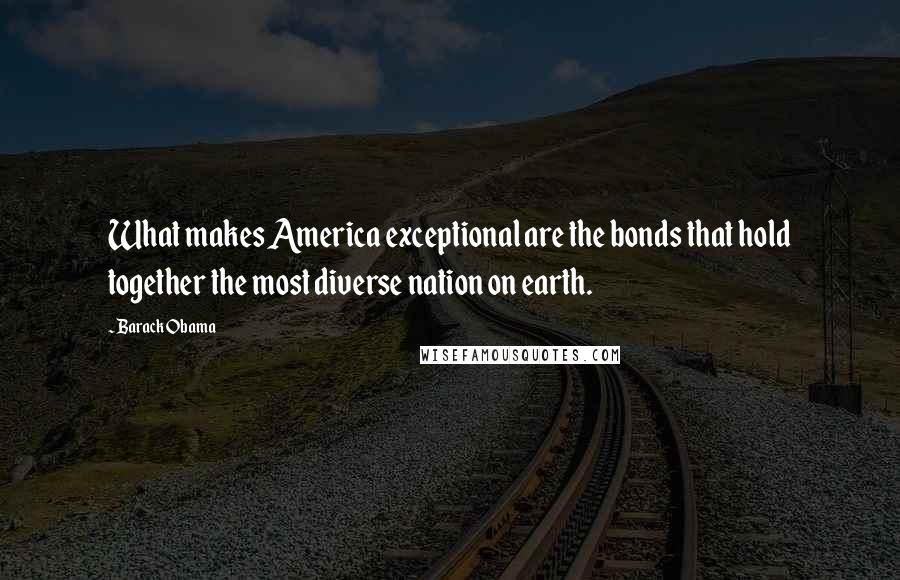 Barack Obama Quotes: What makes America exceptional are the bonds that hold together the most diverse nation on earth.