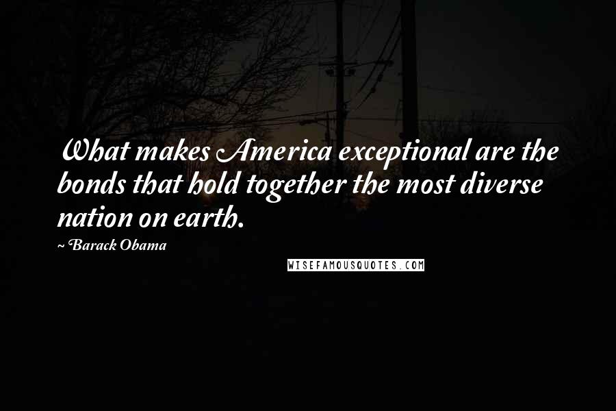 Barack Obama Quotes: What makes America exceptional are the bonds that hold together the most diverse nation on earth.