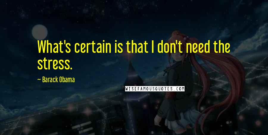 Barack Obama Quotes: What's certain is that I don't need the stress.