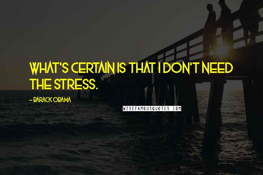 Barack Obama Quotes: What's certain is that I don't need the stress.