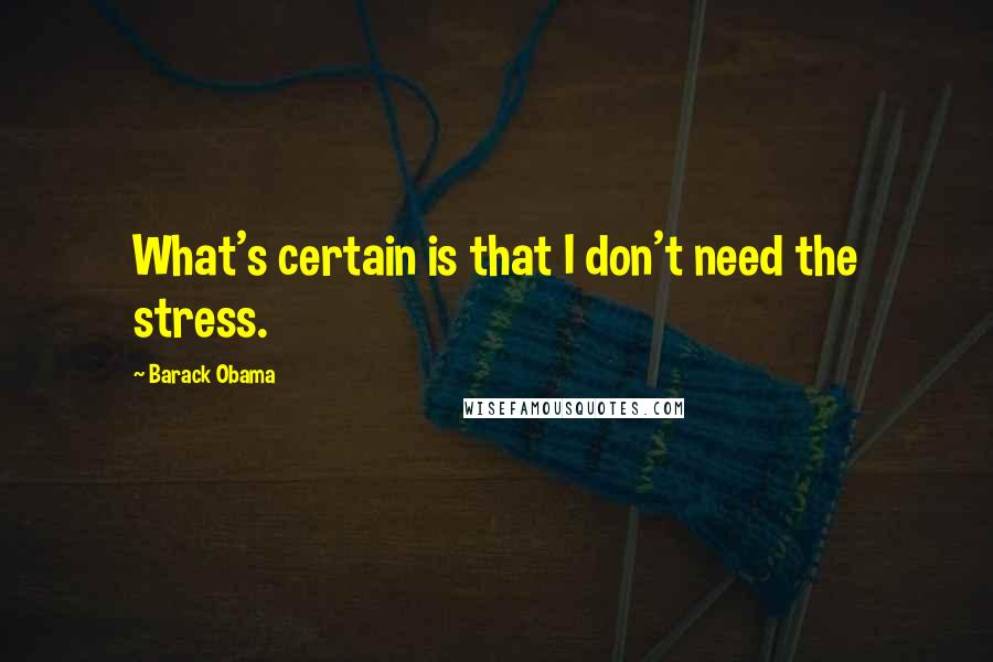 Barack Obama Quotes: What's certain is that I don't need the stress.