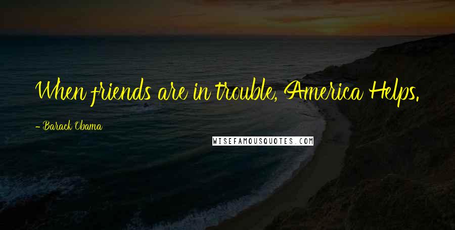 Barack Obama Quotes: When friends are in trouble, America Helps.