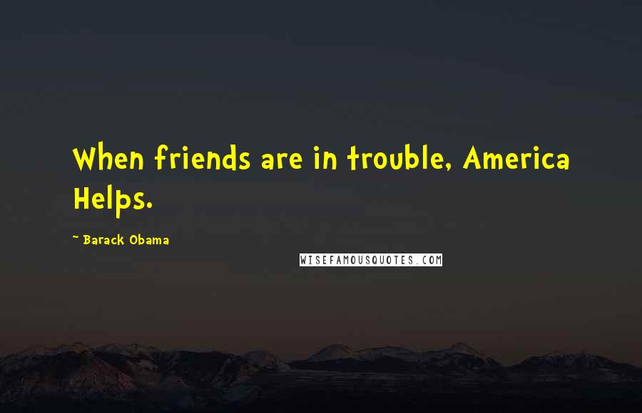 Barack Obama Quotes: When friends are in trouble, America Helps.