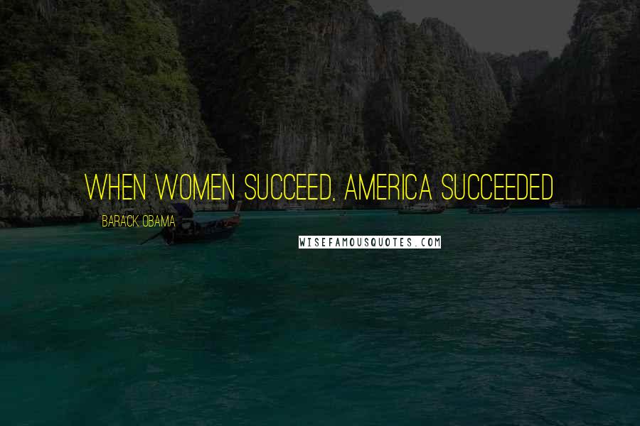 Barack Obama Quotes: WHEN WOMEN SUCCEED, AMERICA SUCCEEDED