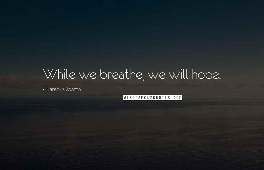 Barack Obama Quotes: While we breathe, we will hope.