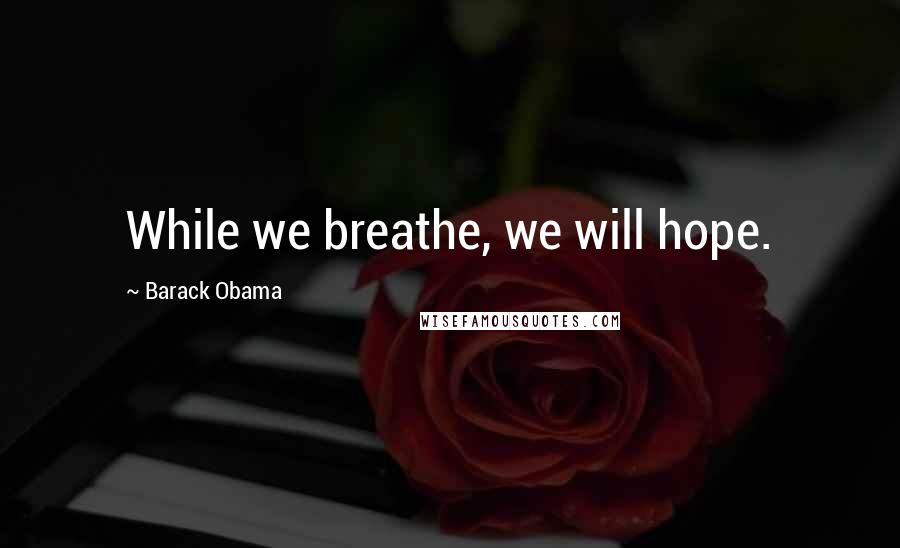 Barack Obama Quotes: While we breathe, we will hope.