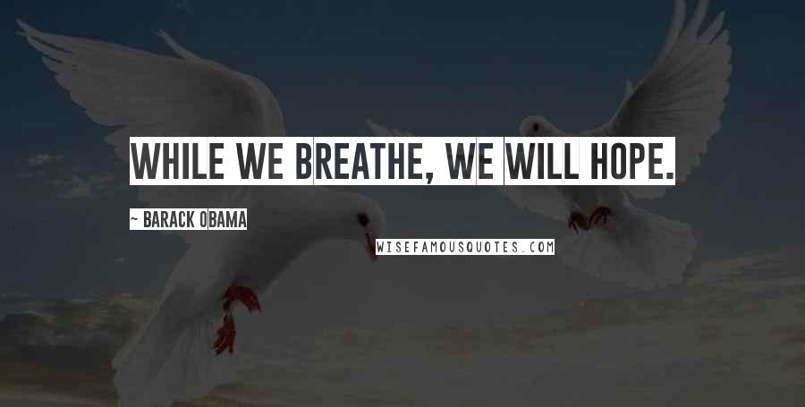 Barack Obama Quotes: While we breathe, we will hope.