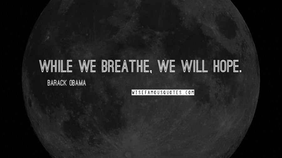 Barack Obama Quotes: While we breathe, we will hope.