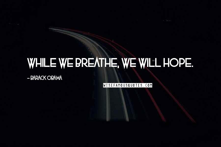 Barack Obama Quotes: While we breathe, we will hope.