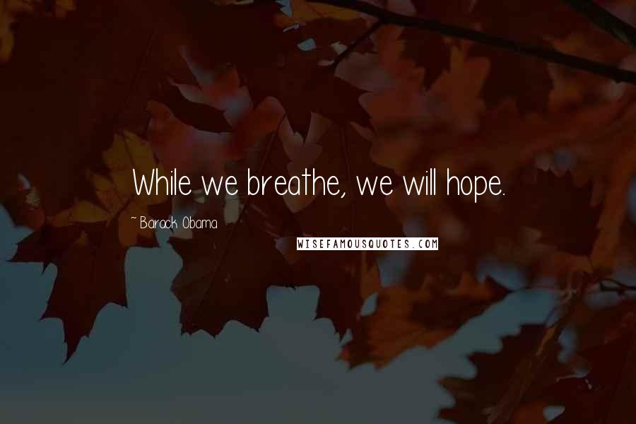 Barack Obama Quotes: While we breathe, we will hope.