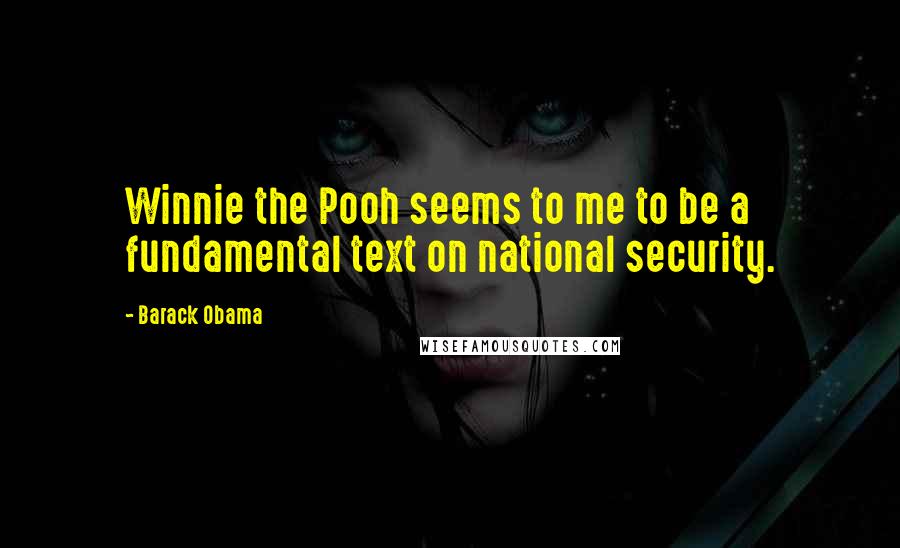 Barack Obama Quotes: Winnie the Pooh seems to me to be a fundamental text on national security.