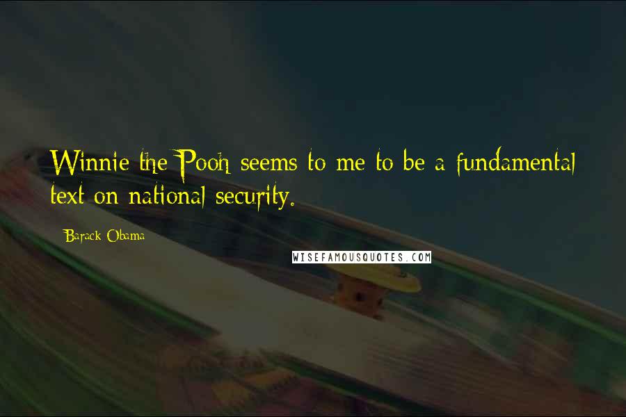 Barack Obama Quotes: Winnie the Pooh seems to me to be a fundamental text on national security.