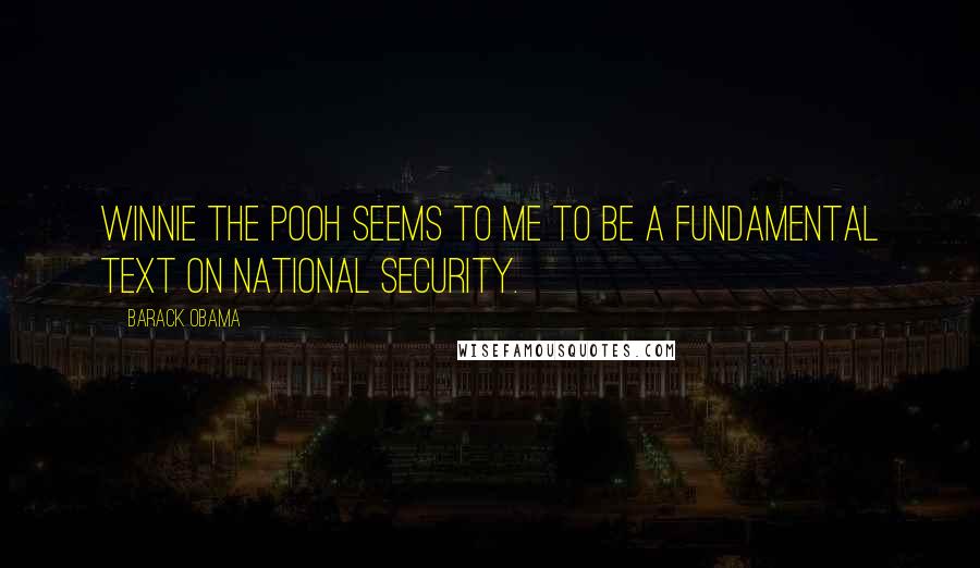 Barack Obama Quotes: Winnie the Pooh seems to me to be a fundamental text on national security.