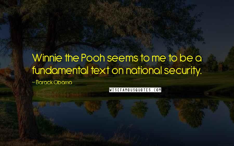 Barack Obama Quotes: Winnie the Pooh seems to me to be a fundamental text on national security.