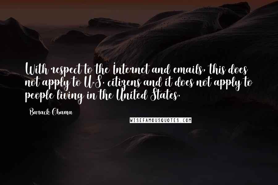 Barack Obama Quotes: With respect to the Internet and emails, this does not apply to U.S. citizens and it does not apply to people living in the United States.