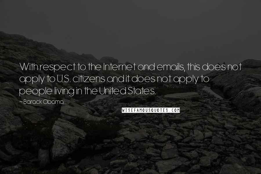 Barack Obama Quotes: With respect to the Internet and emails, this does not apply to U.S. citizens and it does not apply to people living in the United States.