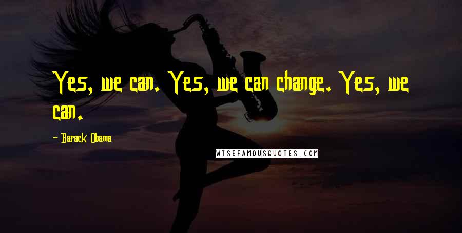 Barack Obama Quotes: Yes, we can. Yes, we can change. Yes, we can.