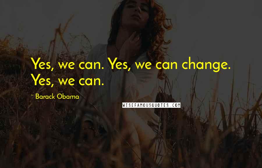 Barack Obama Quotes: Yes, we can. Yes, we can change. Yes, we can.