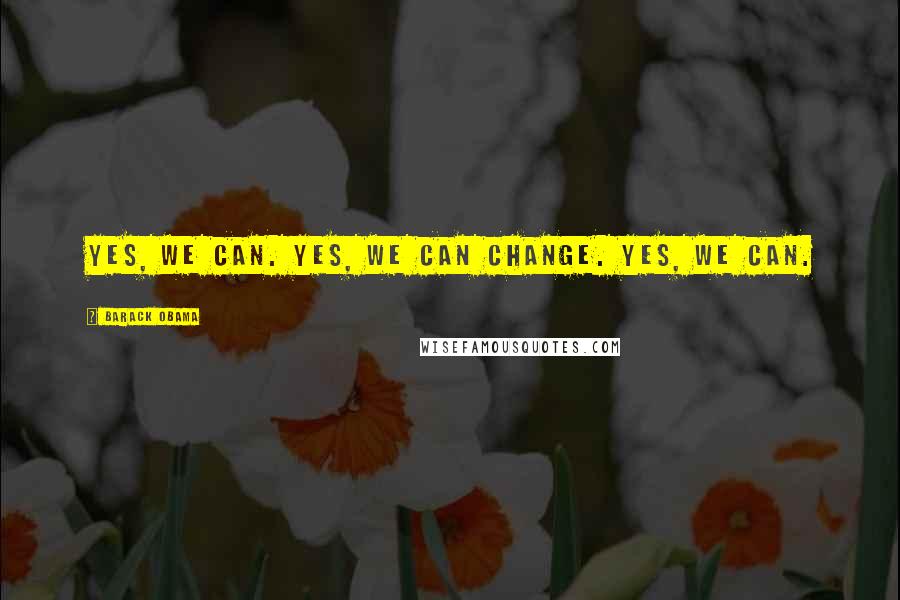 Barack Obama Quotes: Yes, we can. Yes, we can change. Yes, we can.